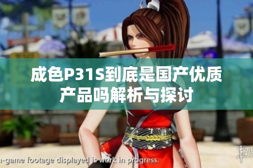 成色P31S到底是国产优质产品吗解析与探讨