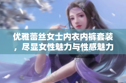 优雅蕾丝女士内衣内裤套装，尽显女性魅力与性感魅力