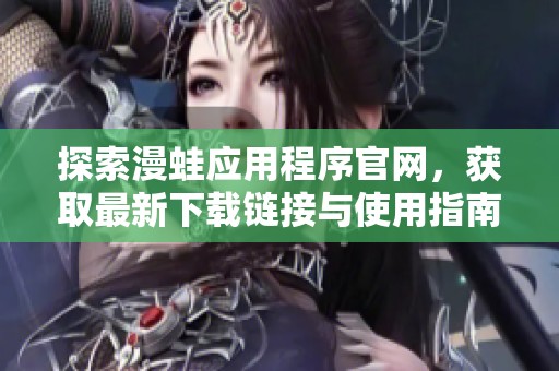 探索漫蛙应用程序官网，获取最新下载链接与使用指南