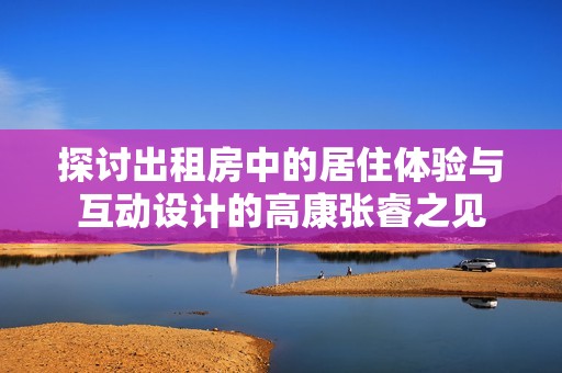 探讨出租房中的居住体验与互动设计的高康张睿之见