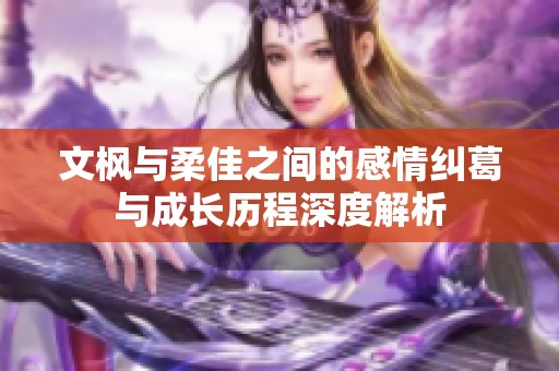 文枫与柔佳之间的感情纠葛与成长历程深度解析