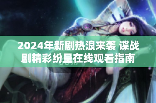 2024年新剧热浪来袭 谍战剧精彩纷呈在线观看指南