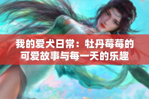 我的爱犬日常：牡丹莓莓的可爱故事与每一天的乐趣