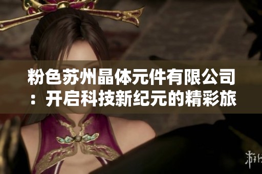 粉色苏州晶体元件有限公司：开启科技新纪元的精彩旅程