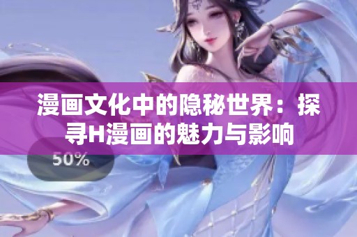 漫画文化中的隐秘世界：探寻H漫画的魅力与影响