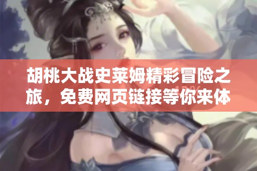 胡桃大战史莱姆精彩冒险之旅，免费网页链接等你来体验