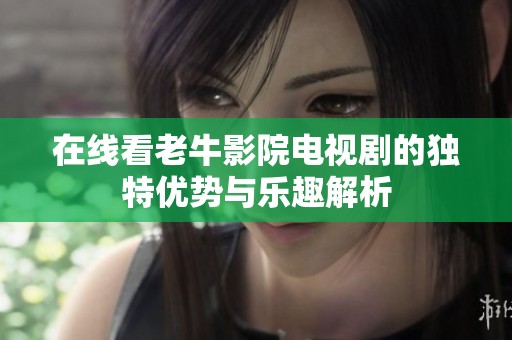 在线看老牛影院电视剧的独特优势与乐趣解析