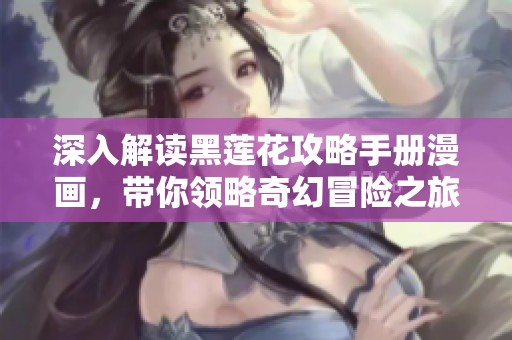 深入解读黑莲花攻略手册漫画，带你领略奇幻冒险之旅