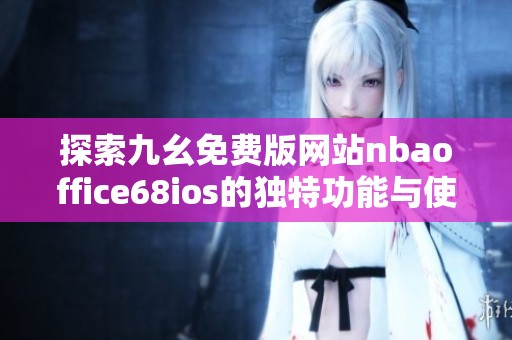 探索九幺免费版网站nbaoffice68ios的独特功能与使用体验