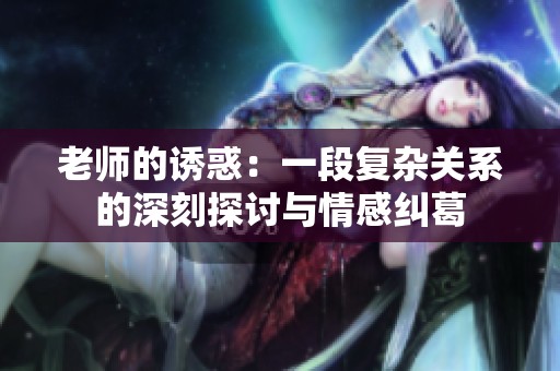老师的诱惑：一段复杂关系的深刻探讨与情感纠葛