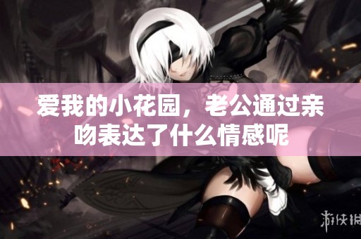 爱我的小花园，老公通过亲吻表达了什么情感呢