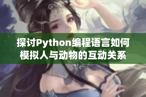 探讨Python编程语言如何模拟人与动物的互动关系
