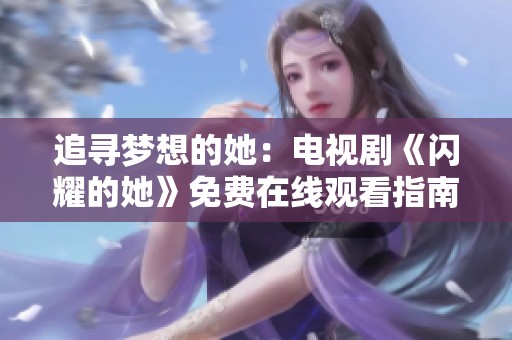 追寻梦想的她：电视剧《闪耀的她》免费在线观看指南