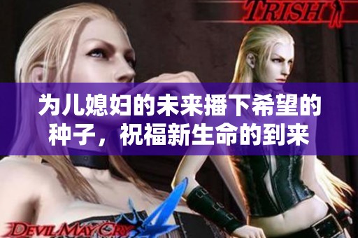 为儿媳妇的未来播下希望的种子，祝福新生命的到来