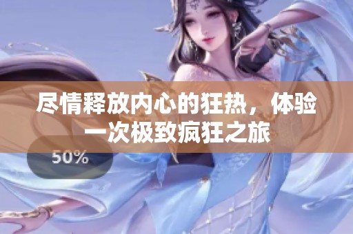尽情释放内心的狂热，体验一次极致疯狂之旅