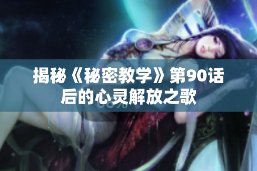 揭秘《秘密教学》第90话后的心灵解放之歌