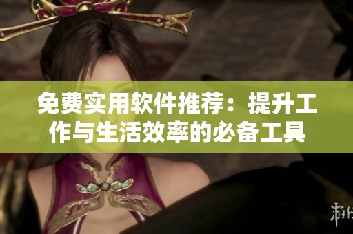 免费实用软件推荐：提升工作与生活效率的必备工具