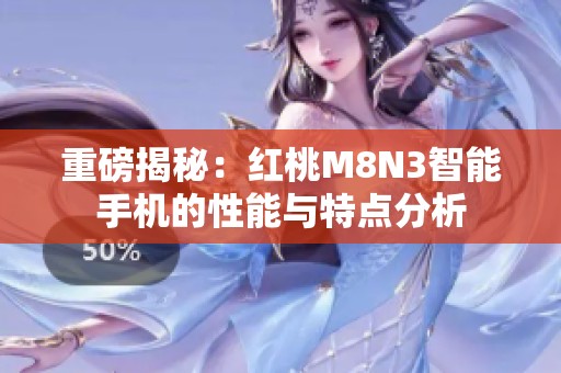 重磅揭秘：红桃M8N3智能手机的性能与特点分析