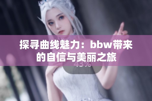 探寻曲线魅力：bbw带来的自信与美丽之旅