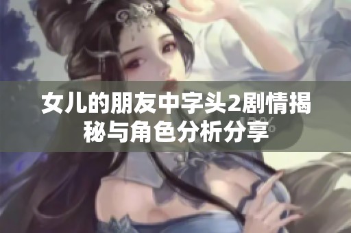 女儿的朋友中字头2剧情揭秘与角色分析分享