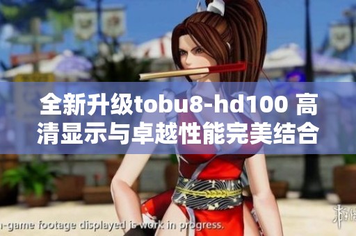 全新升级tobu8-hd100 高清显示与卓越性能完美结合