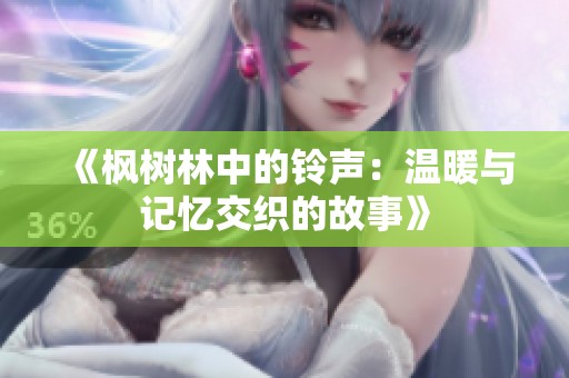 《枫树林中的铃声：温暖与记忆交织的故事》