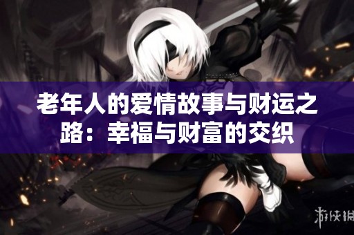老年人的爱情故事与财运之路：幸福与财富的交织