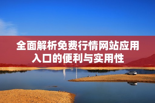 全面解析免费行情网站应用入口的便利与实用性