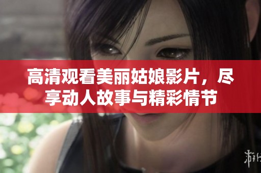 高清观看美丽姑娘影片，尽享动人故事与精彩情节