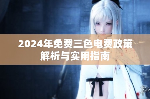 2024年免费三色电费政策解析与实用指南