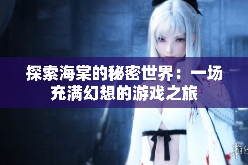 探索海棠的秘密世界：一场充满幻想的游戏之旅