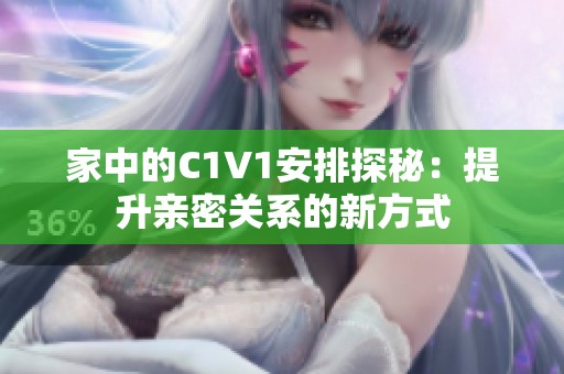 家中的C1V1安排探秘：提升亲密关系的新方式