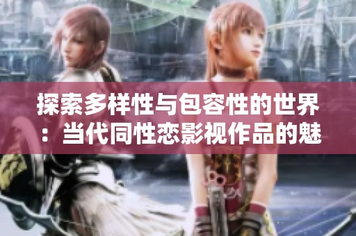 探索多样性与包容性的世界：当代同性恋影视作品的魅力与影响