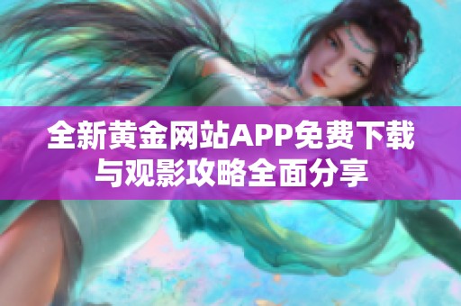 全新黄金网站APP免费下载与观影攻略全面分享