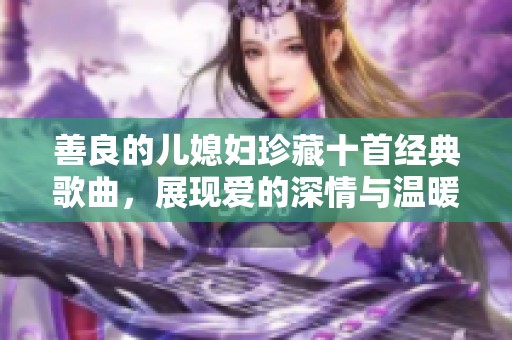 善良的儿媳妇珍藏十首经典歌曲，展现爱的深情与温暖