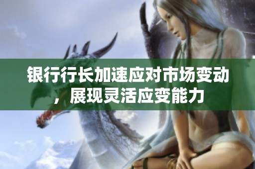 银行行长加速应对市场变动，展现灵活应变能力