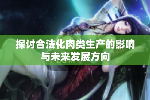 探讨合法化肉类生产的影响与未来发展方向