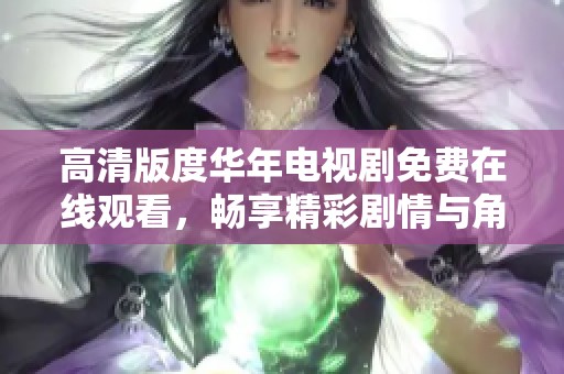高清版度华年电视剧免费在线观看，畅享精彩剧情与角色魅力