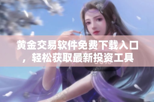 黄金交易软件免费下载入口，轻松获取最新投资工具