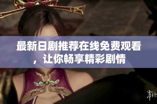 最新日剧推荐在线免费观看，让你畅享精彩剧情
