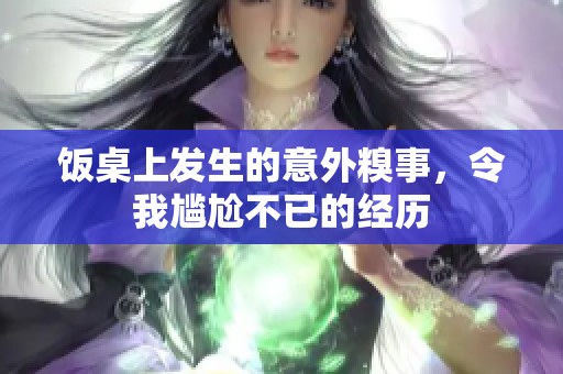 饭桌上发生的意外糗事，令我尴尬不已的经历