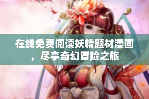 在线免费阅读妖精题材漫画，尽享奇幻冒险之旅