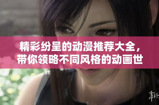 精彩纷呈的动漫推荐大全，带你领略不同风格的动画世界