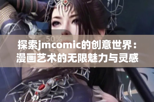 探索jmcomic的创意世界：漫画艺术的无限魅力与灵感之源