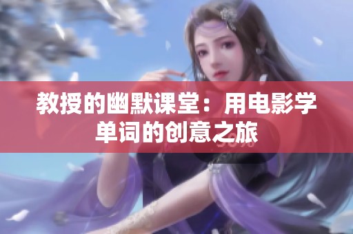 教授的幽默课堂：用电影学单词的创意之旅