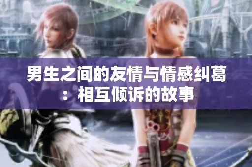 男生之间的友情与情感纠葛：相互倾诉的故事