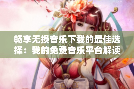 畅享无损音乐下载的最佳选择：我的免费音乐平台解读