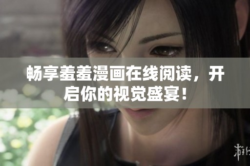 畅享羞羞漫画在线阅读，开启你的视觉盛宴！