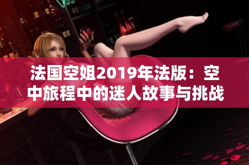 法国空姐2019年法版：空中旅程中的迷人故事与挑战