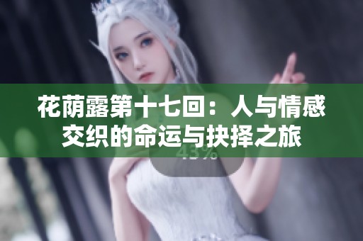 花荫露第十七回：人与情感交织的命运与抉择之旅